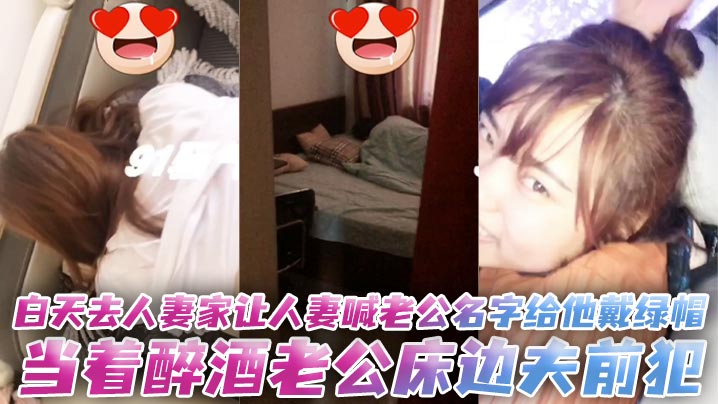 白天去人妻家让人妻喊老公名字给他戴绿帽,当着醉酒老公床边夫前犯。