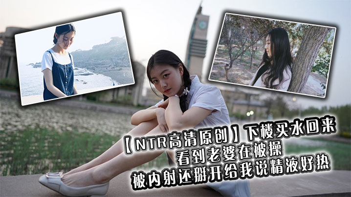 【NTR高清原创】下楼买水回来看到老婆在被操,被内射还掰开给我说精液好热