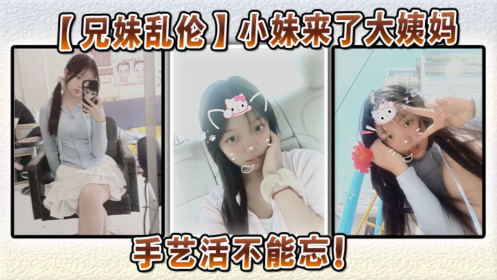 【成年兄妹乱伦】小妹来了大姨妈，手艺活不能忘！