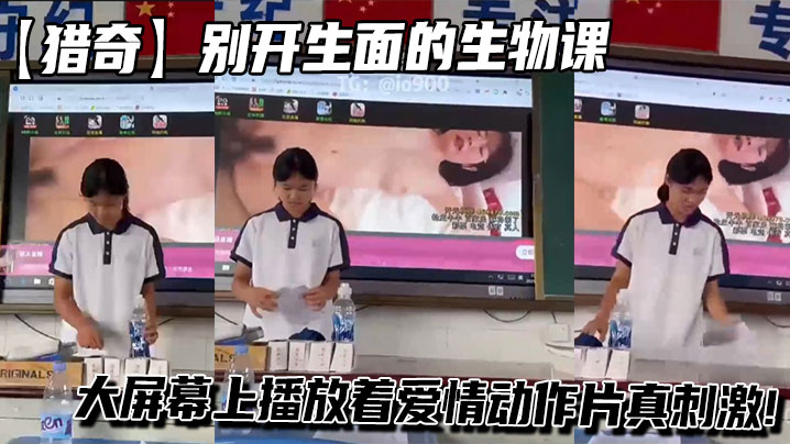 【猎奇】别开生面的生物课,值日员收拾讲台的同时大屏幕上播放着爱情动作片真刺激!