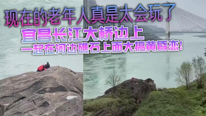 现在的老年人真是太会玩了,宜昌长江大桥边上,大爷不知道从哪里带的大妈,一起在河边礁石上面大搞黄昏恋!