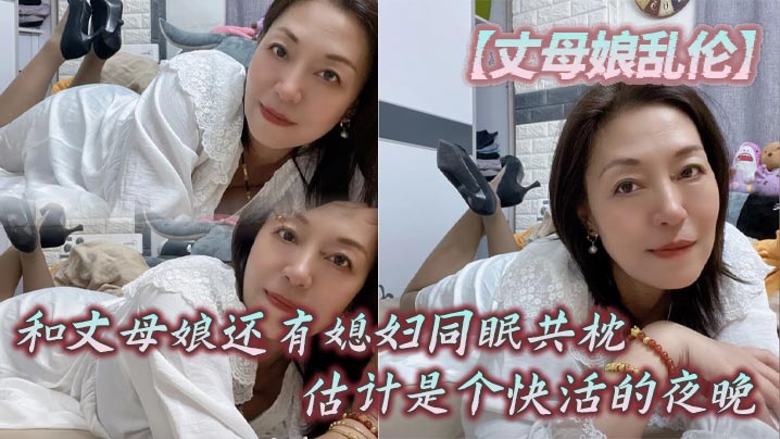 【丈母娘乱伦】和丈母娘还有媳妇同眠共枕,估计是个快活的夜晚