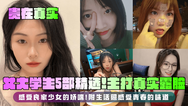 【贵在真实】女大学生5部精选!主打真实露脸,感受良家少女的娇喘!附生活照感受青春的味道