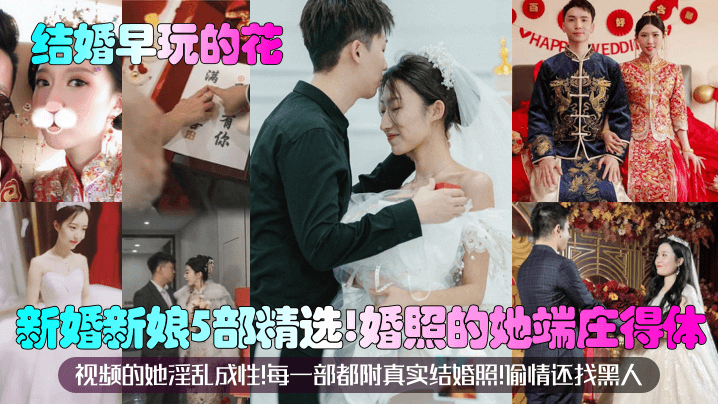 【结婚早玩的花】新婚新娘5部精选!婚照的她端庄得体!视频的她淫乱成性!每一部都附真实结婚照!偷情还找黑人