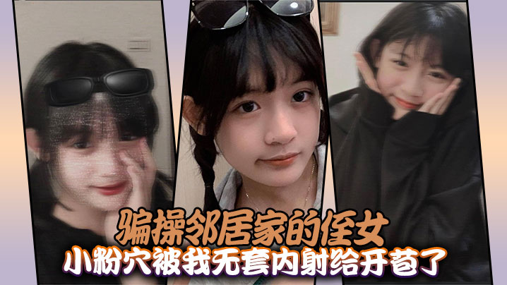 骗操邻居家的侄女,小粉穴被我无套内射给开苞了