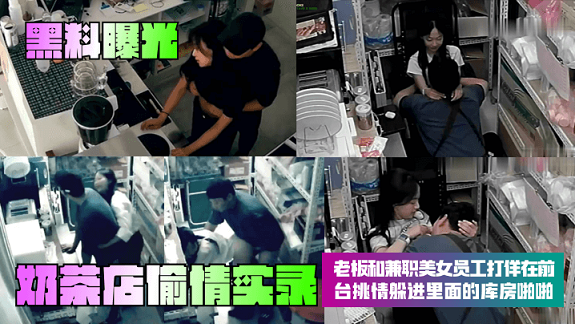 【黑料曝光】奶茶店偷情实录!老板和兼职美女员工打佯在前台挑情躲进里面的库房啪啪