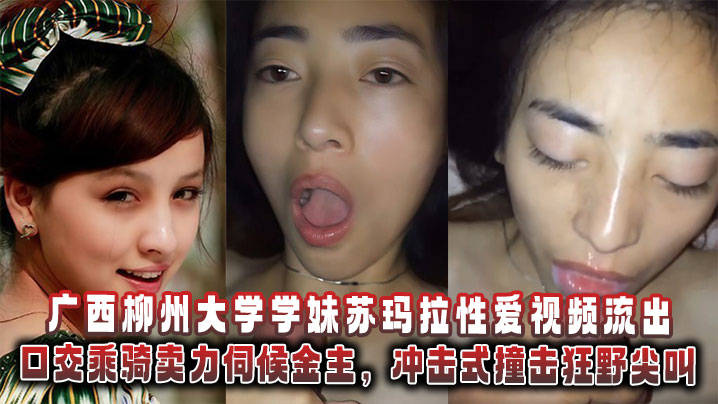 广西柳州大学学妹苏玛拉性爱视频流出,口交乘骑卖力伺候金主,冲击式撞击狂野尖叫