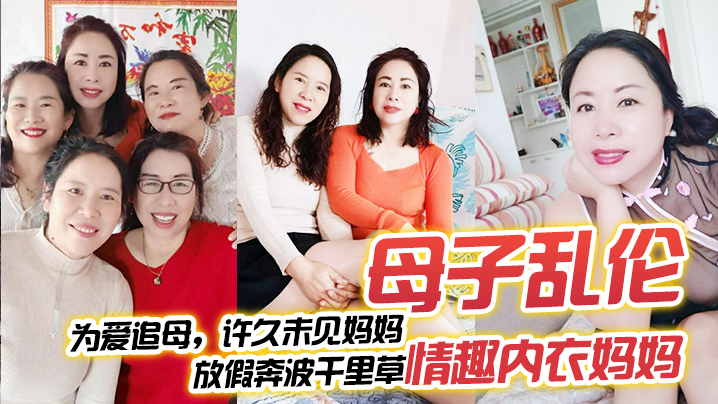 【成年母子乱伦】为爱追母，许久u见妈妈，放假奔波千里草情趣内衣妈妈