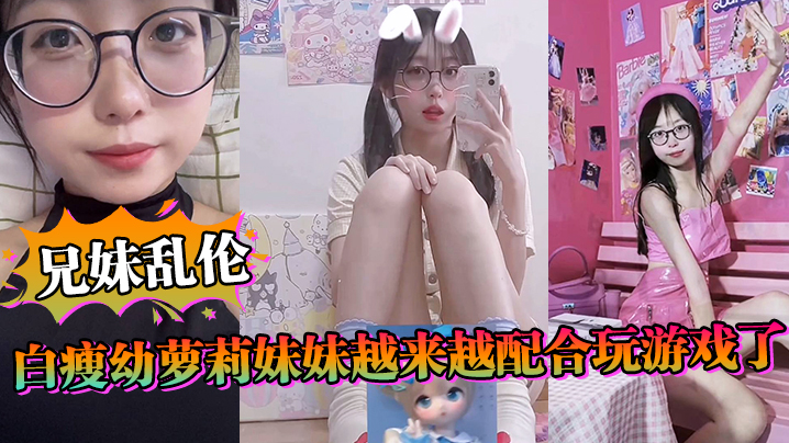 【成年兄妹乱伦】白瘦x萝莉妹妹越来越配合玩游戏了，情趣内衣绝了，妹妹下面太嫩太紧了