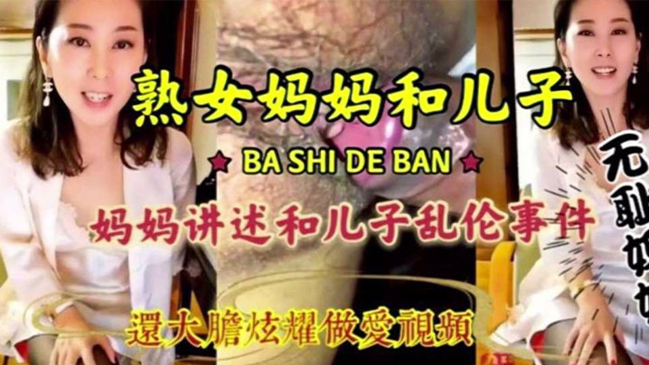 【成年母子乱伦】淫荡无耻妈妈和儿子激情乱伦，淫语连篇三观尽毁 还大胆炫耀做爱视频