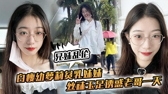 【成年兄妹乱伦】白瘦x萝莉贫乳妹妹，丝袜玉足诱惑老哥一天，早上起来又给她来了一炮，下面太紧了