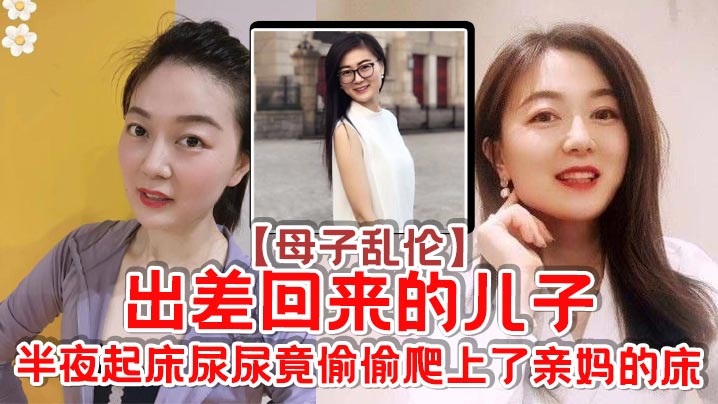 【成年母子乱伦】出差回来的儿子，半夜起床尿尿竟偷偷爬上了亲妈的床