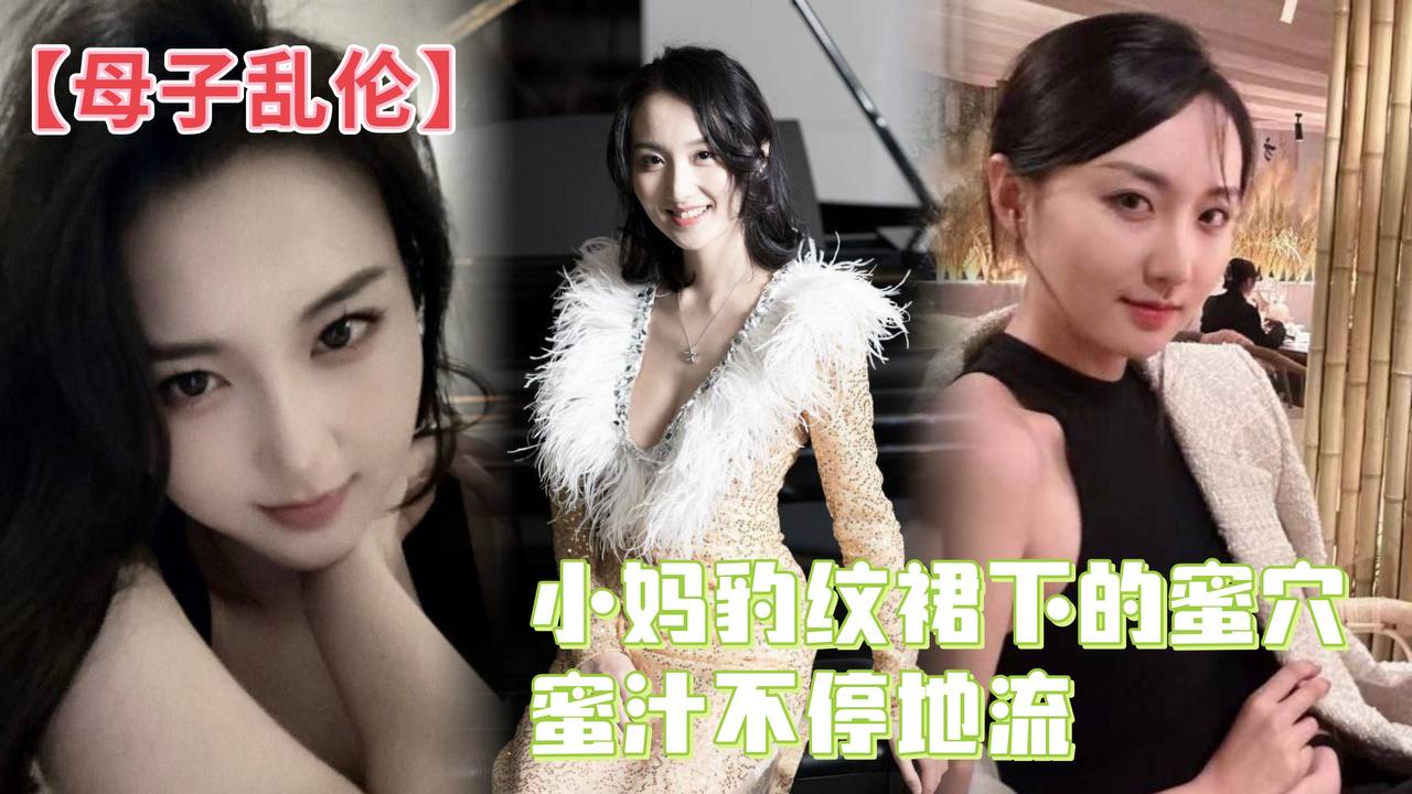 【成年母子乱伦】小妈豹纹裙下的蜜穴，蜜汁不停地流，精液灌满蜜穴
