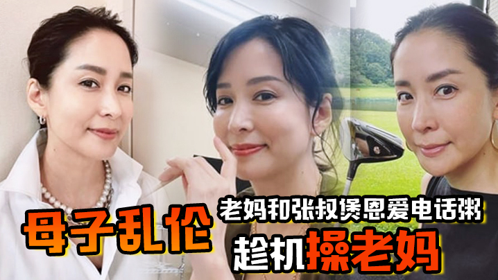 【成年母子乱伦】老妈和张叔煲恩爱电话粥，趁机操老妈，太刺激了边插边通话，兴奋内射精液滴到地板
