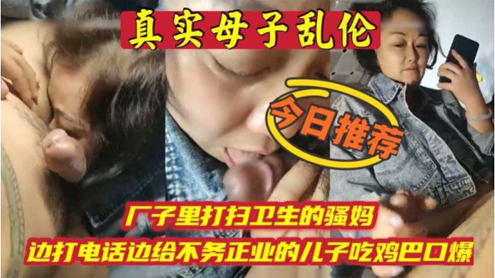 【成年母子乱伦】厂子里打扫卫生的骚妈边打电话边吃儿子鸡巴