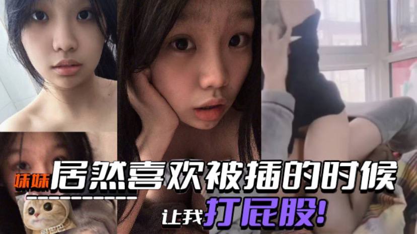 【真实成年兄妹乱伦】妹妹居然喜欢被插的时候让我打屁股！SM属性是与生俱来的吗？！！