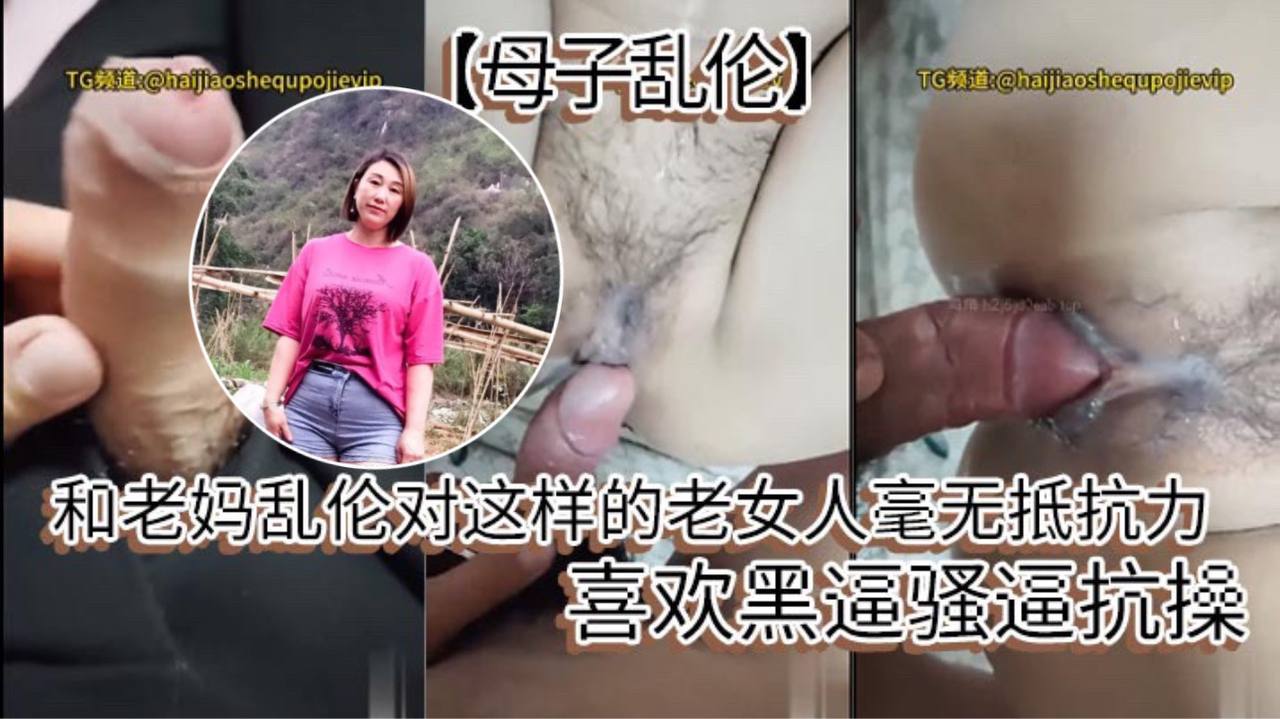 【成年母子乱伦】和老妈乱伦对这样的老女人毫无抵抗力，喜欢黑逼骚逼抗操。