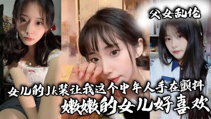 【成年父女乱伦】女儿的Jk装让我这个中年人手在颤抖_嫩嫩的女儿好喜欢