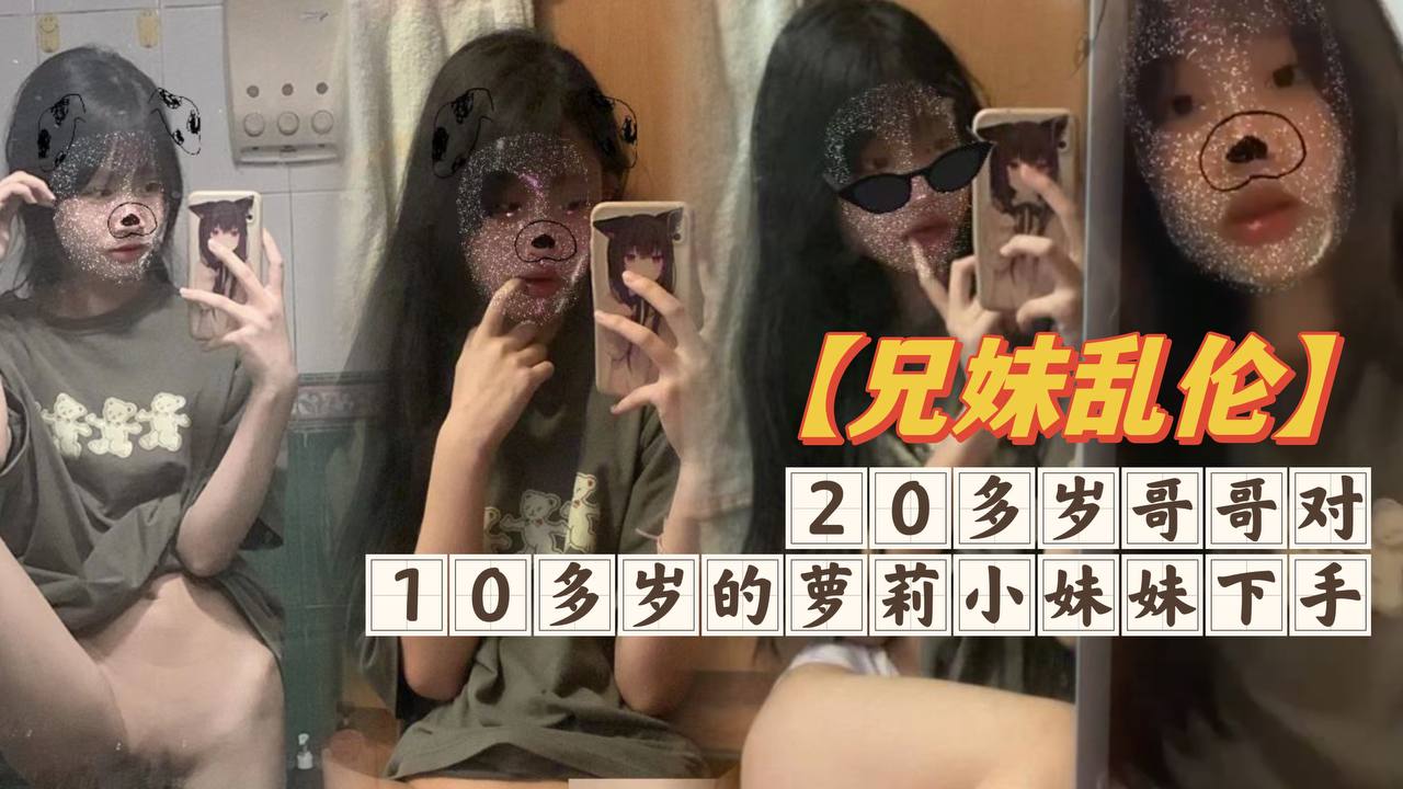 【成年兄妹乱伦】20多岁哥哥对10多岁的萝莉小妹妹下手，白嫩无毛的小穴摸一摸就流水