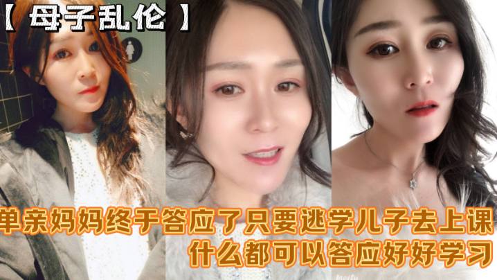 【成年母子乱伦】“妈妈舒服吗 要什么等会儿你要去上课“单亲妈妈终于答应了只要逃学儿子去上课什么都可以答应好好学习天天操妈妈