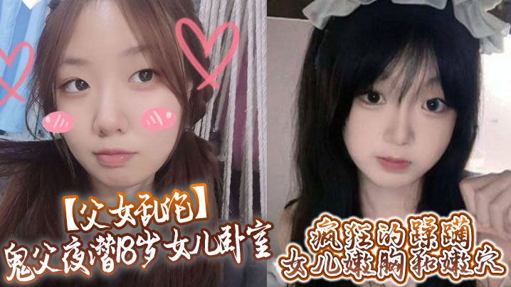 【成年父女乱伦】鬼父夜潜18岁女儿卧室，疯狂的蹂躏女儿嫩胸和嫩穴
