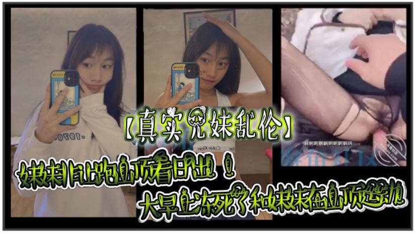 【真实成年兄妹乱伦】妹妹非让跑山顶看日出！！大早上冻死了和妹妹在山顶运动！极限挑战了