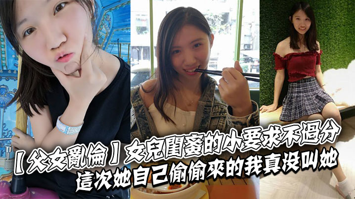 【成年父女乱伦】女儿闺蜜的小要求不过分这次她自己偷偷来的我真没叫她