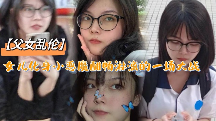 【成年父女乱伦】女儿化身小恶魔酣畅淋漓的一场大战