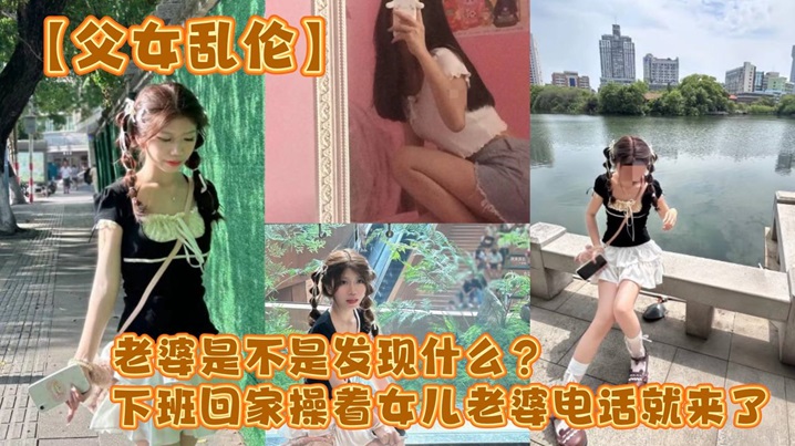 【成年父女乱伦】老婆是不是发现什么？下班回家操着女儿老婆电话就来了