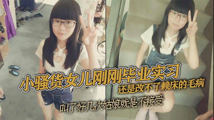 【成年父女乱伦】小骚货女儿刚刚毕业实习 还是改不了赖床的毛病 叫了好几次姑娘就是不接受 只能把自己的大几把拿出来狠狠地傻姑娘