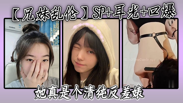 【成年兄妹乱伦】SP+耳光+口爆，我的妹妹不可能可爱，她真是个清纯反差婊