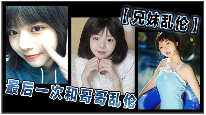 【成年兄妹乱伦】和哥哥乱伦最后一次乱伦 哥哥表示要停止这淫乱不堪的生活