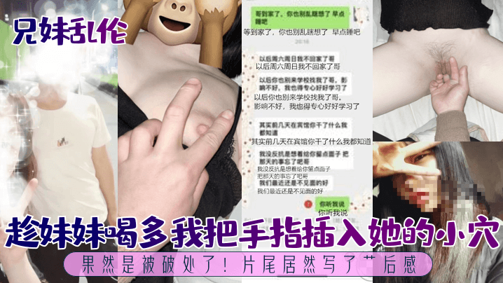 【成年兄妹乱伦】趁妹妹喝多我把手指插入她的小穴，果然是被破处了！片尾居然写了艹后感！