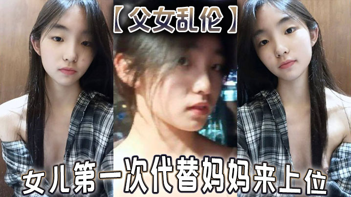 【成年父女乱伦】女儿第一次代替妈妈来上位 满足兽父的欲望