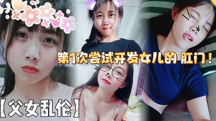 【成年父女乱伦】第1次尝试开发女儿的 肛门！结果给女儿弄的流血了