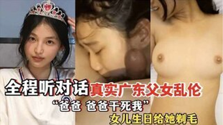 ”爸爸，爸爸干死我“ 全程听对话 真实广东成年父女乱伦 女儿过生日爸爸送她喝“白粥”还给女儿剃毛