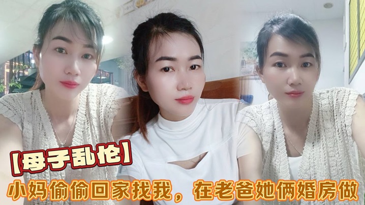 【成年母子乱伦】小妈偷偷回家找我，在老爸她俩婚房做，看着他俩的婚纱照刺激后入