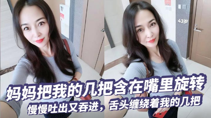 【成年母子乱伦】妈妈把我的几把含在嘴里旋转，慢慢吐出又吞进，舌头缠绕着我的几把，要是每天都能这样被含住舔着，我现在死了也无憾了！！！