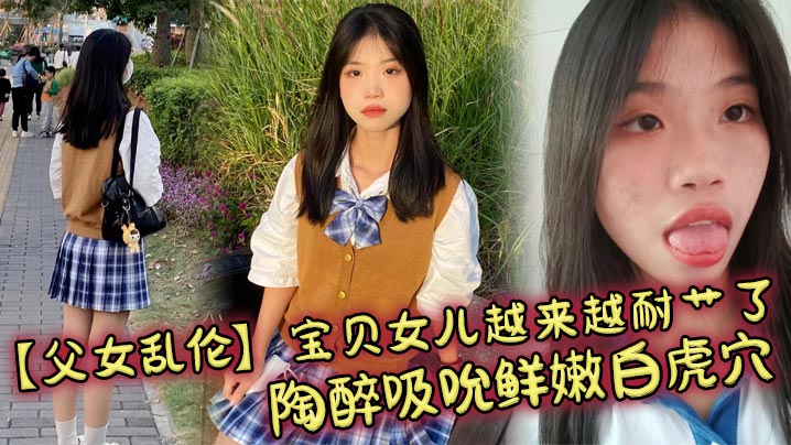 【成年父女乱伦】宝贝女儿越来越耐艹了 陶醉吸吮鲜嫩白虎穴 娇小身躯春心荡漾 狠狠爆肏小穴滚烫榨精