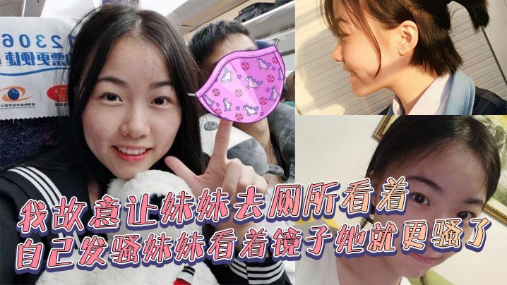 【成年兄妹乱伦】我故意让妹妹去厕所看着自己发骚妹妹看着镜子她就更骚了，骚货妹妹故意浪叫让别人听见了。