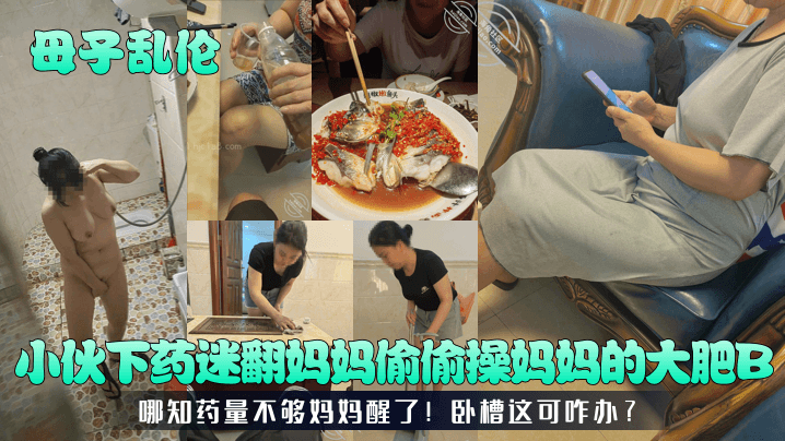 【成年母子乱伦】小伙下药迷翻妈妈偷偷操妈妈的大肥B！哪知药量不够妈妈醒了！卧槽这可咋办？