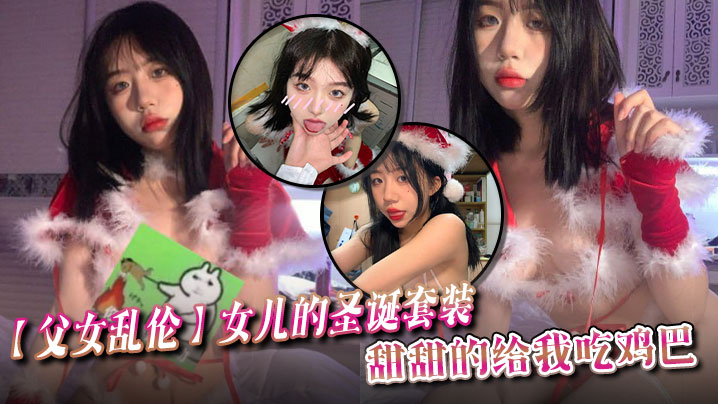 【成年父女乱伦】女儿的圣诞套装，甜甜的给我吃鸡巴