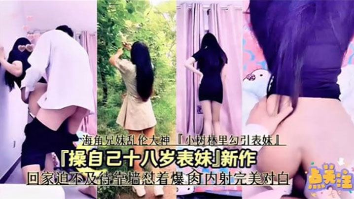 【成年兄妹乱伦】操自己十八岁表妹，回家迫不及待靠墙怼着爆操操内射完美对白