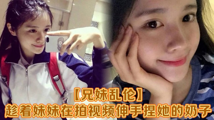 【成年兄妹乱伦】趁着妹妹在拍视频伸手捏她的奶子，差点被服务员看到！把妹妹吓了一跳，最后带回家操逼，可能是被我刚破处没多久疼的她哇哇叫！求我去操她屁眼别操逼了！