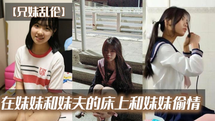 【成年兄妹乱伦】在妹妹和妹夫的床上和妹妹偷情
