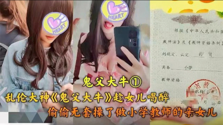 【成年父女乱伦】乱伦大神趁女儿喝醉，偷偷无套操了做小学老师的亲女儿