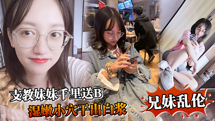 【成年兄妹乱伦】支教妹妹千里送B，湿嫩小穴干出白浆“哥~能不能快点射~我受不了啦”