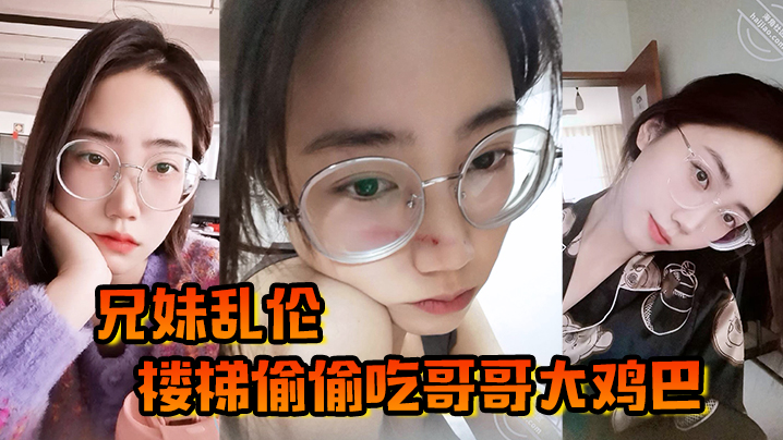 【成年兄妹乱伦】楼梯偷偷吃哥哥大鸡巴，被哥哥大鸡巴塞满小骚穴，操的想淫叫又不敢叫