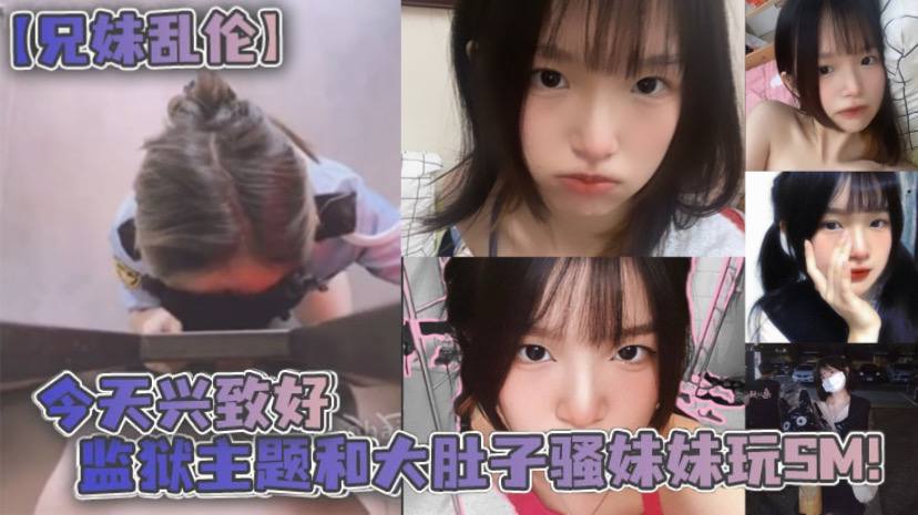 【成年兄妹乱伦】今天兴致好 监狱主题和大肚子骚妹妹玩SM！