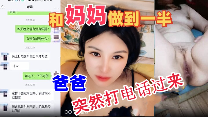【成年母子乱伦】和妈妈做到一半爸爸突然打电话过来，吓的鸡巴都软了。最后内射妈妈
